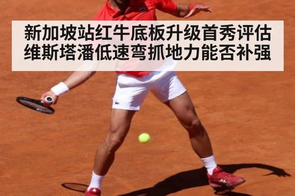 新加坡站红牛底板升级首秀评估 维斯塔潘低速弯抓地力能否补强